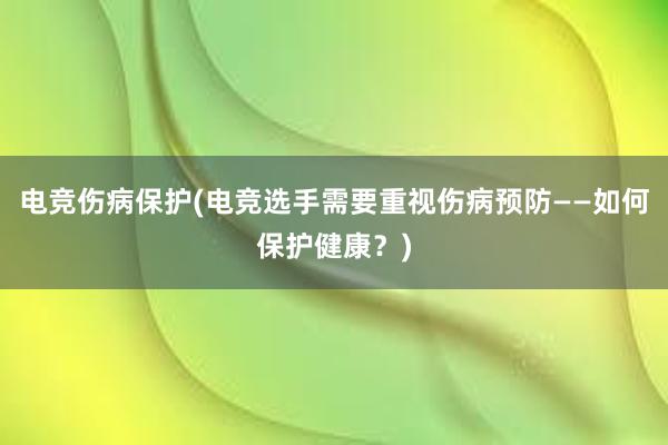 电竞伤病保护(电竞选手需要重视伤病预防——如何保护健康？)