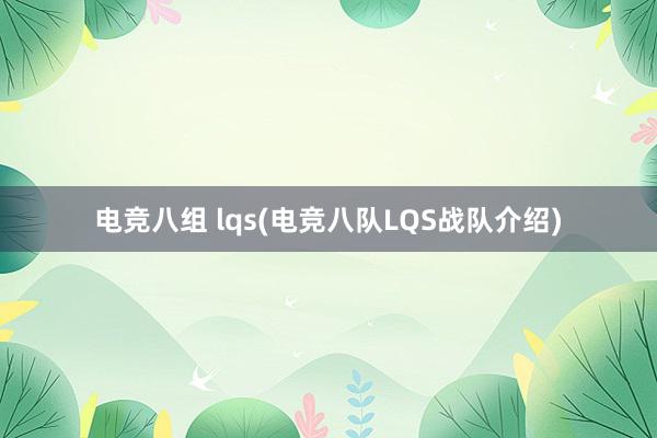 电竞八组 lqs(电竞八队LQS战队介绍)