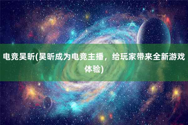 电竞吴昕(吴昕成为电竞主播，给玩家带来全新游戏体验)