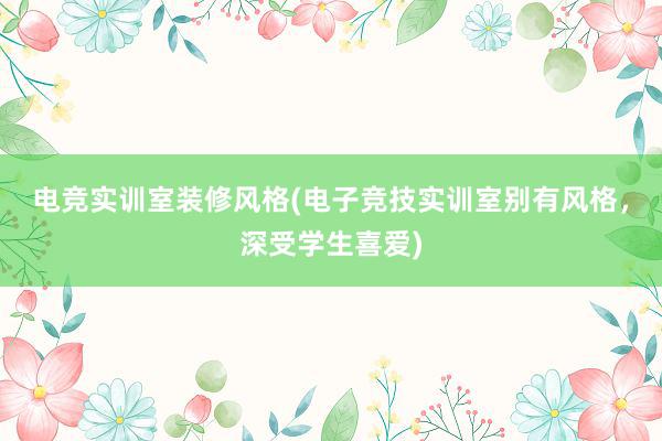 电竞实训室装修风格(电子竞技实训室别有风格，深受学生喜爱)