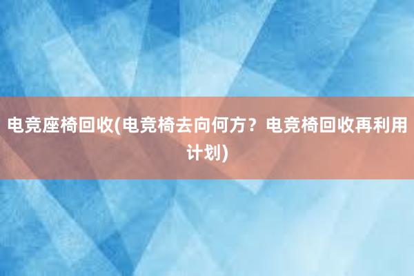 电竞座椅回收(电竞椅去向何方？电竞椅回收再利用计划)