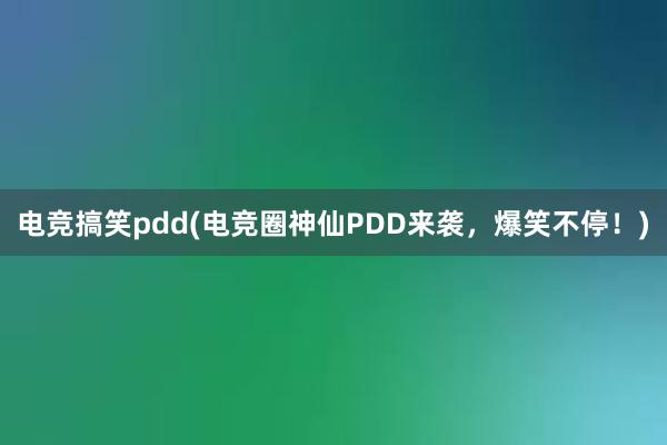 电竞搞笑pdd(电竞圈神仙PDD来袭，爆笑不停！)