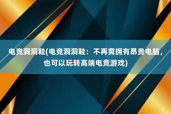 电竞洞洞鞋(电竞洞洞鞋：不再需拥有昂贵电脑，也可以玩转高端电竞游戏)