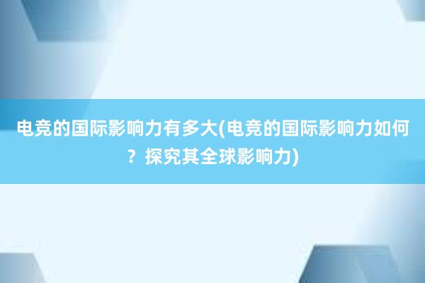 电竞的国际影响力有多大(电竞的国际影响力如何？探究其全球影响力)