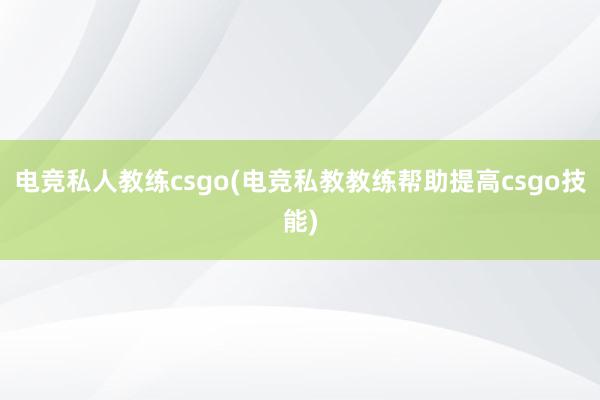 电竞私人教练csgo(电竞私教教练帮助提高csgo技能)