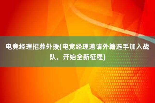 电竞经理招募外援(电竞经理邀请外籍选手加入战队，开始全新征程)