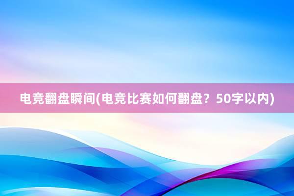 电竞翻盘瞬间(电竞比赛如何翻盘？50字以内)