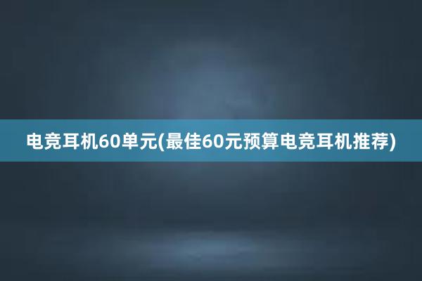 电竞耳机60单元(最佳60元预算电竞耳机推荐)