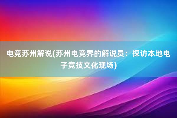 电竞苏州解说(苏州电竞界的解说员：探访本地电子竞技文化现场)