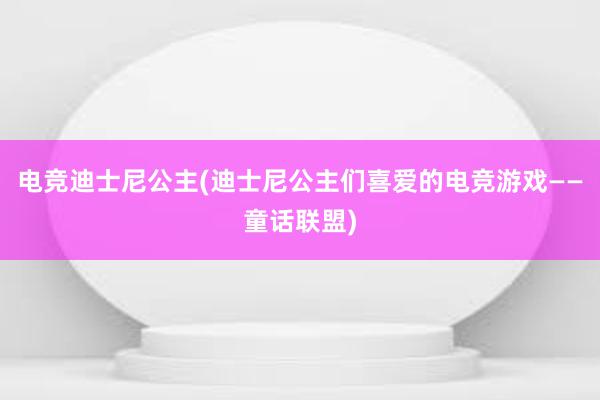 电竞迪士尼公主(迪士尼公主们喜爱的电竞游戏——童话联盟)