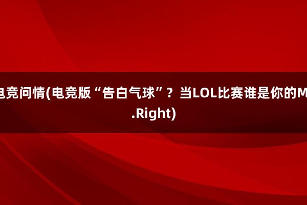 电竞问情(电竞版“告白气球”？当LOL比赛谁是你的Mr.Right)