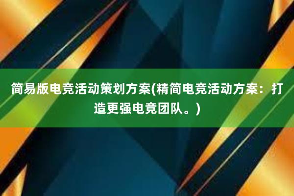 简易版电竞活动策划方案(精简电竞活动方案：打造更强电竞团队。)