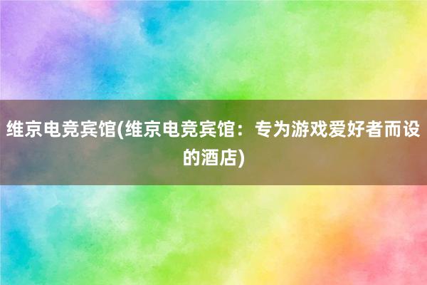 维京电竞宾馆(维京电竞宾馆：专为游戏爱好者而设的酒店)