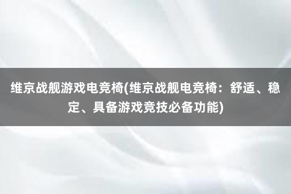 维京战舰游戏电竞椅(维京战舰电竞椅：舒适、稳定、具备游戏竞技必备功能)