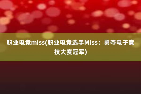 职业电竞miss(职业电竞选手Miss：勇夺电子竞技大赛冠军)