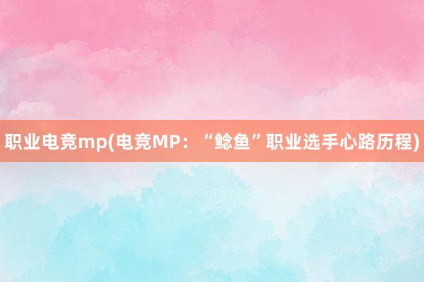 职业电竞mp(电竞MP：“鲶鱼”职业选手心路历程)