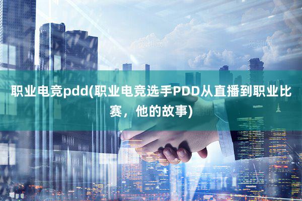 职业电竞pdd(职业电竞选手PDD从直播到职业比赛，他的故事)