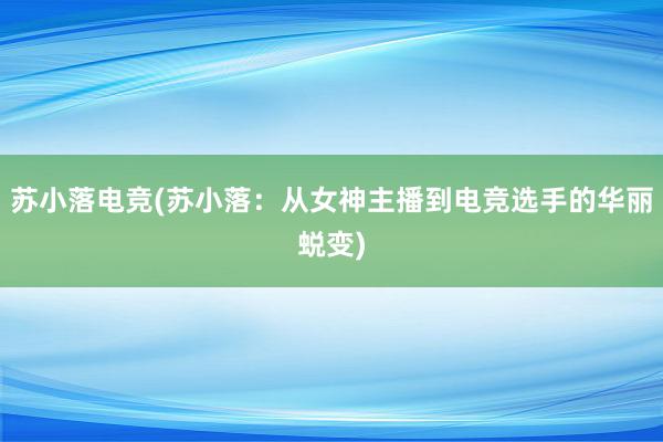 苏小落电竞(苏小落：从女神主播到电竞选手的华丽蜕变)