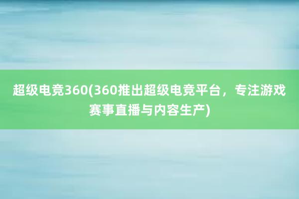 超级电竞360(360推出超级电竞平台，专注游戏赛事直播与内容生产)