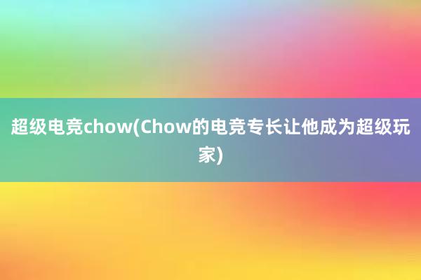 超级电竞chow(Chow的电竞专长让他成为超级玩家)