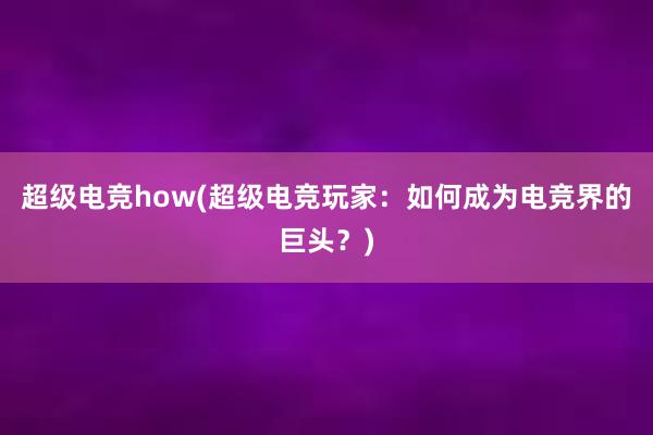 超级电竞how(超级电竞玩家：如何成为电竞界的巨头？)