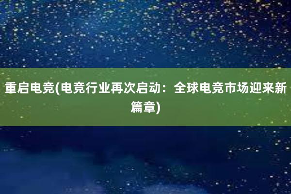 重启电竞(电竞行业再次启动：全球电竞市场迎来新篇章)