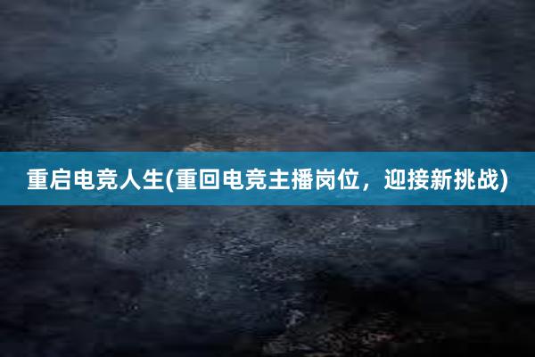 重启电竞人生(重回电竞主播岗位，迎接新挑战)