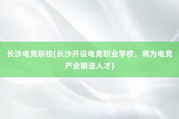 长沙电竞职校(长沙开设电竞职业学校，将为电竞产业输送人才)