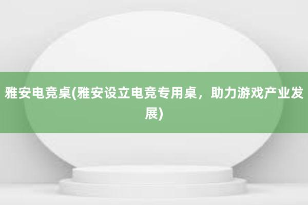 雅安电竞桌(雅安设立电竞专用桌，助力游戏产业发展)