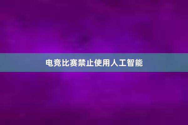 电竞比赛禁止使用人工智能