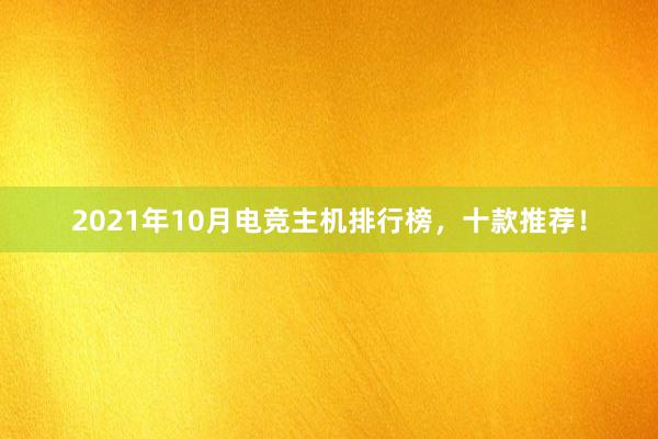 2021年10月电竞主机排行榜，十款推荐！