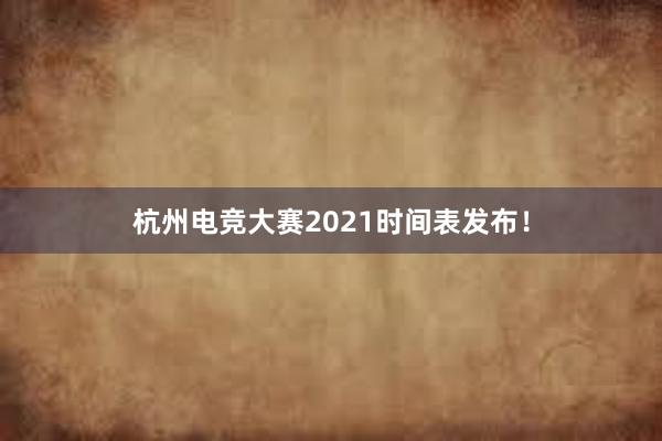 杭州电竞大赛2021时间表发布！