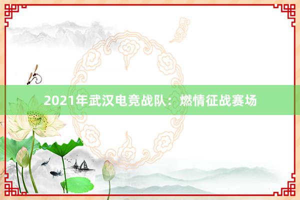 2021年武汉电竞战队：燃情征战赛场