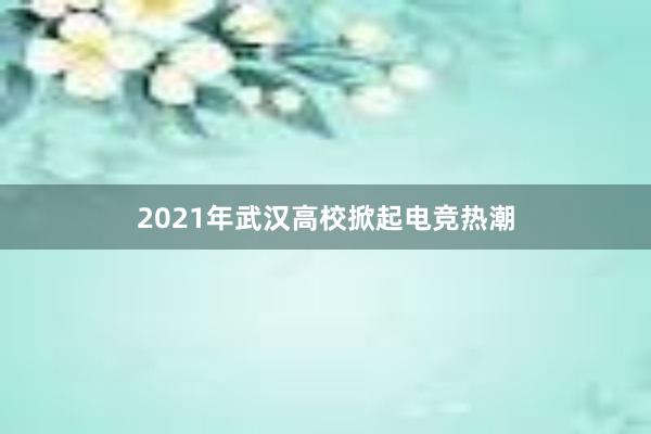 2021年武汉高校掀起电竞热潮