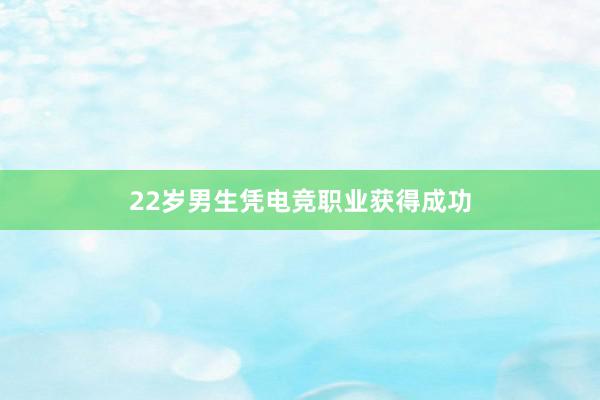 22岁男生凭电竞职业获得成功