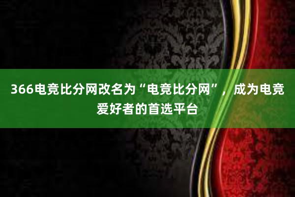 366电竞比分网改名为“电竞比分网”，成为电竞爱好者的首选平台