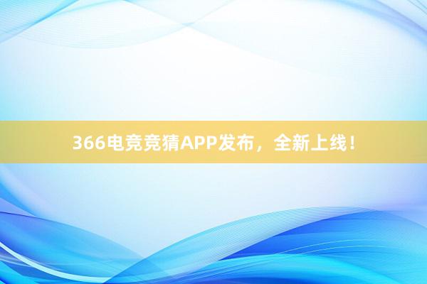 366电竞竞猜APP发布，全新上线！