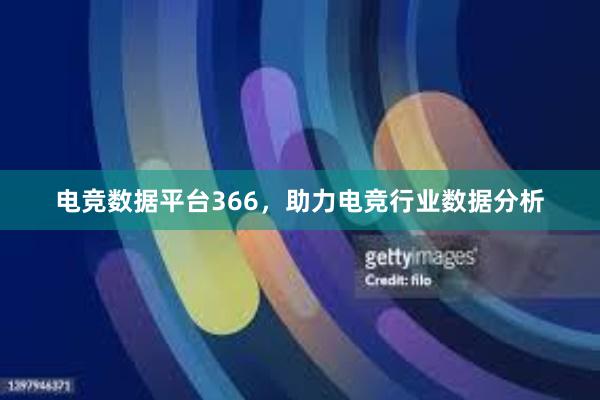 电竞数据平台366，助力电竞行业数据分析