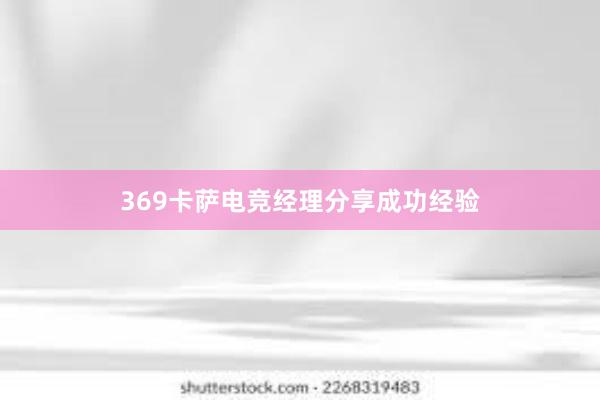 369卡萨电竞经理分享成功经验