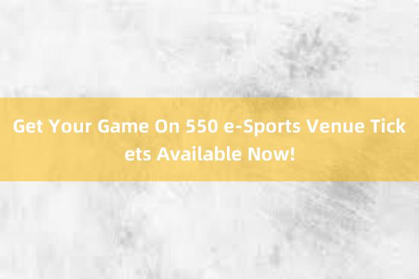 Get Your Game On 550 e-Sports Venue Tickets Available Now!