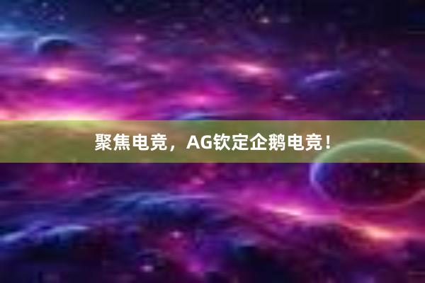 聚焦电竞，AG钦定企鹅电竞！