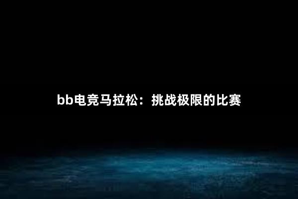 bb电竞马拉松：挑战极限的比赛