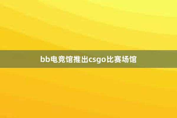 bb电竞馆推出csgo比赛场馆