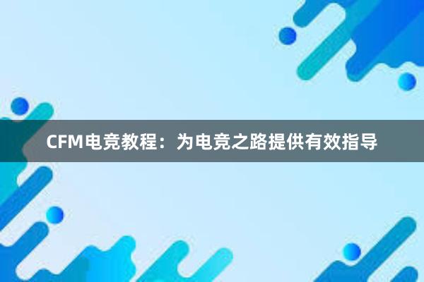 CFM电竞教程：为电竞之路提供有效指导