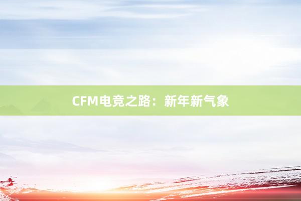 CFM电竞之路：新年新气象