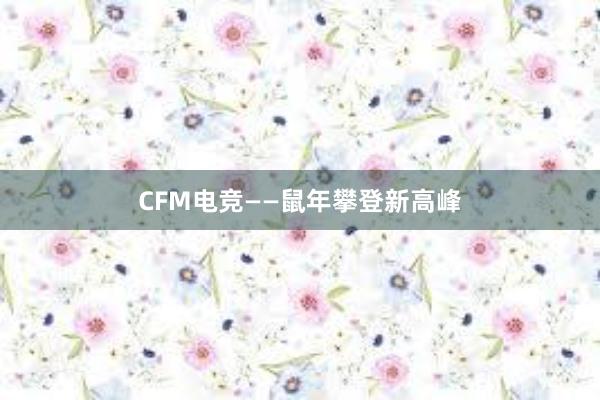 CFM电竞——鼠年攀登新高峰