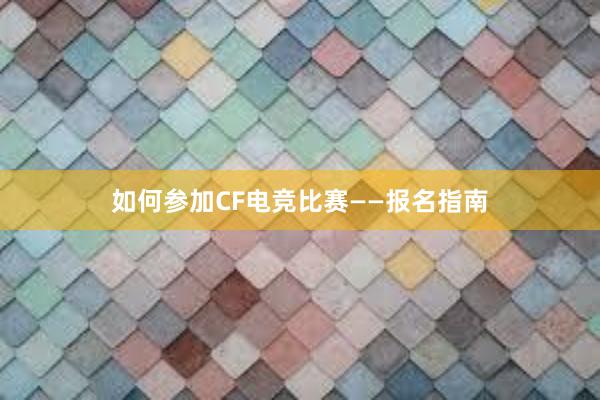 如何参加CF电竞比赛——报名指南