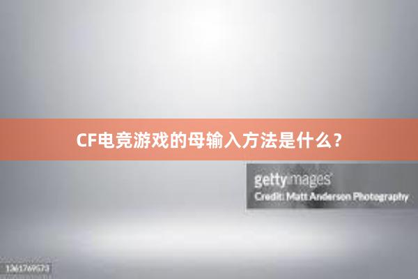 CF电竞游戏的母输入方法是什么？