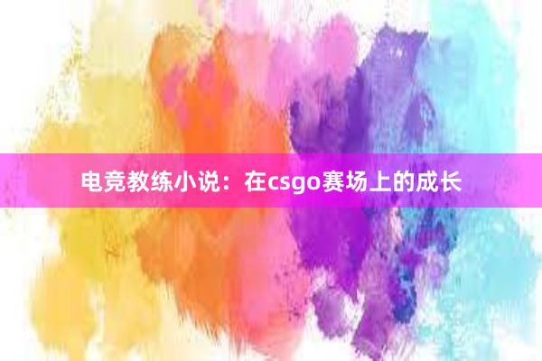 电竞教练小说：在csgo赛场上的成长