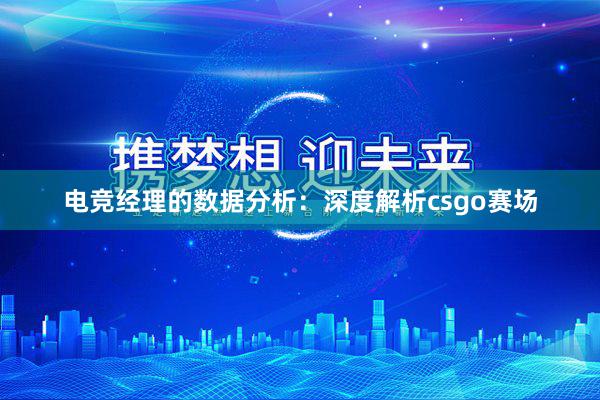 电竞经理的数据分析：深度解析csgo赛场